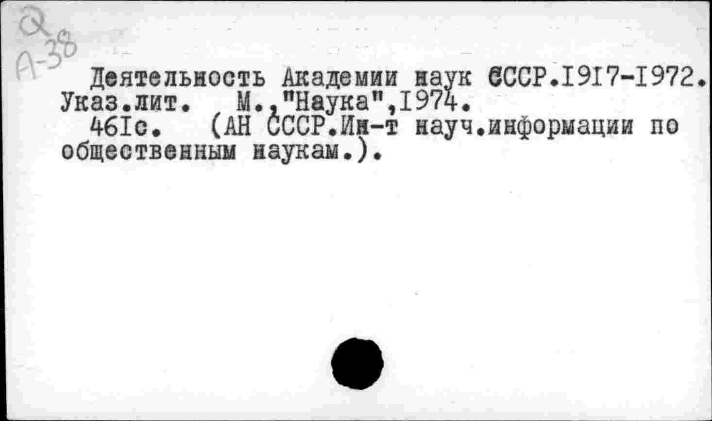 ﻿Деятельность Академии наук 6ССР.1917-1972.
Указ.лит. М.,"Наука",1974.
461с. (АН СССР.Ин-т науч.информации по общественным наукам.).